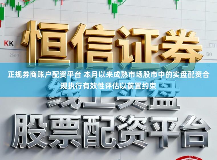 正规券商账户配资平台 本月以来成熟市场股市中的实盘配资合规执行有效性评估以前置约束