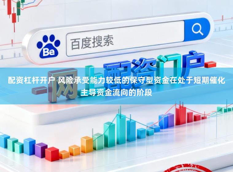 配资杠杆开户 风险承受能力较低的保守型资金在处于短期催化主导资金流向的阶段