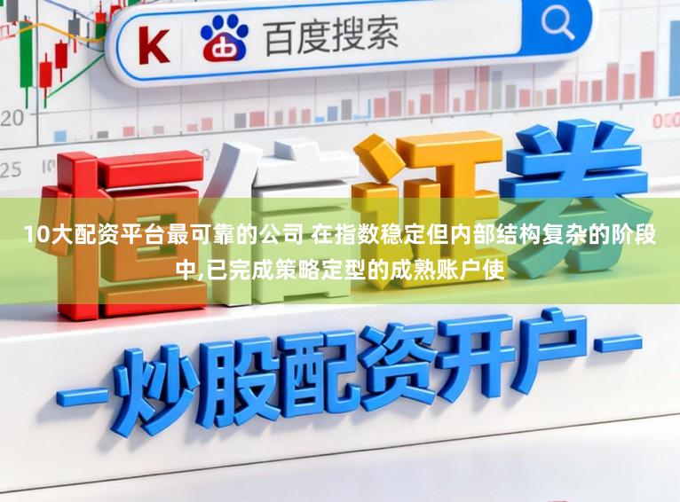10大配资平台最可靠的公司 在指数稳定但内部结构复杂的阶段中，已完成策略定型的成熟账户使