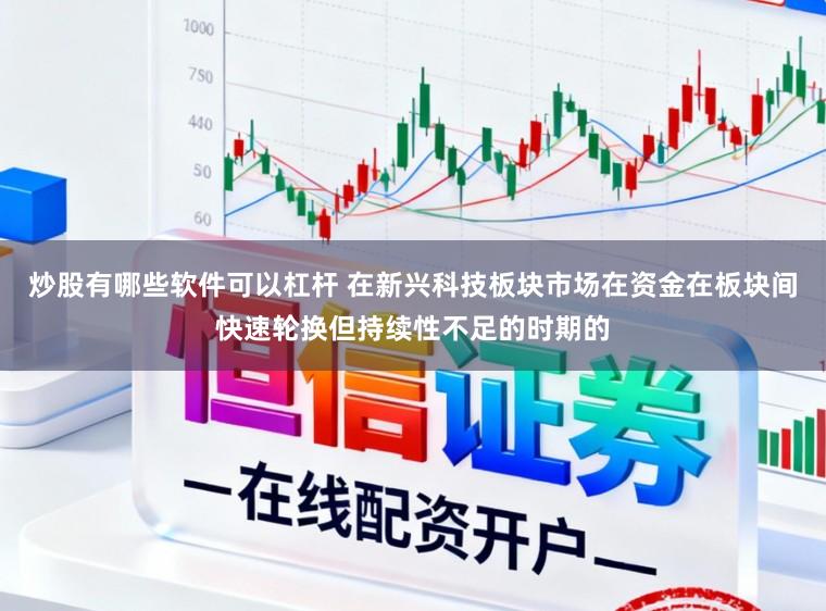 炒股有哪些软件可以杠杆 在新兴科技板块市场在资金在板块间快速轮换但持续性不足的时期的