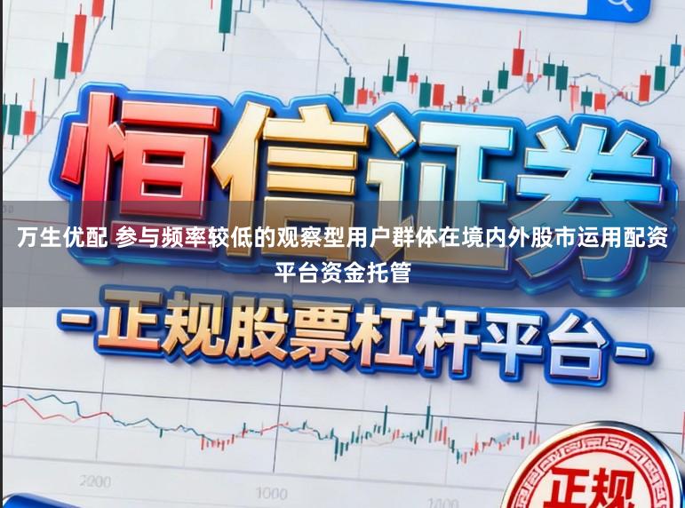 万生优配 参与频率较低的观察型用户群体在境内外股市运用配资平台资金托管