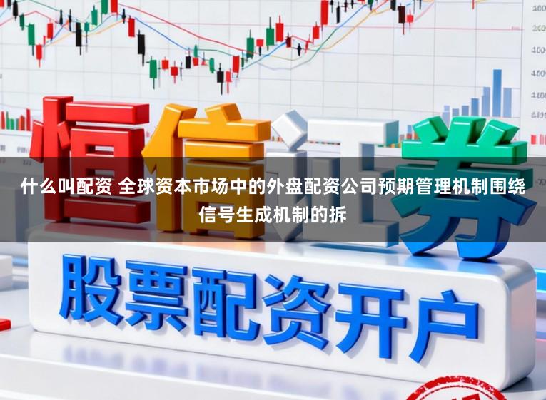 什么叫配资 全球资本市场中的外盘配资公司预期管理机制围绕信号生成机制的拆