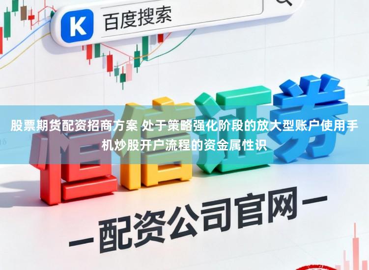 股票期货配资招商方案 处于策略强化阶段的放大型账户使用手机炒股开户流程的资金属性识