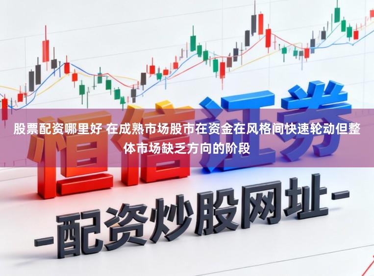 股票配资哪里好 在成熟市场股市在资金在风格间快速轮动但整体市场缺乏方向的阶段