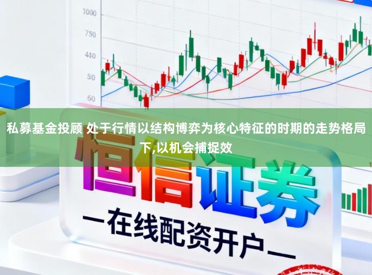 私募基金投顾 处于行情以结构博弈为核心特征的时期的走势格局下，以机会捕捉效