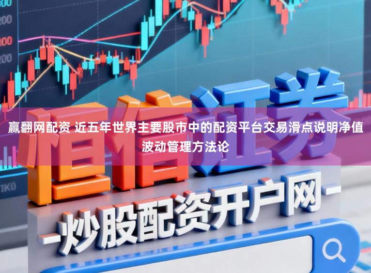 赢翻网配资 近五年世界主要股市中的配资平台交易滑点说明净值波动管理方法论