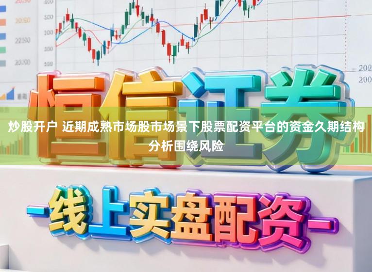 炒股开户 近期成熟市场股市场景下股票配资平台的资金久期结构分析围绕风险