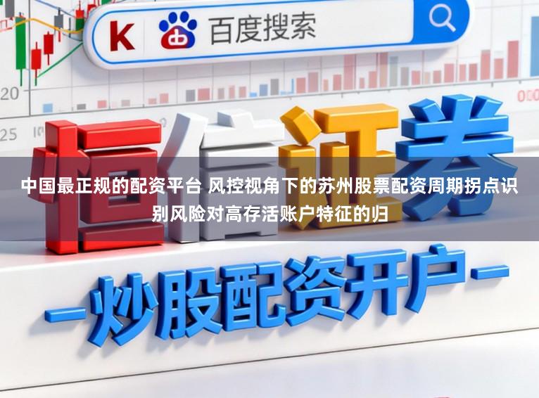 中国最正规的配资平台 风控视角下的苏州股票配资周期拐点识别风险对高存活账户特征的归