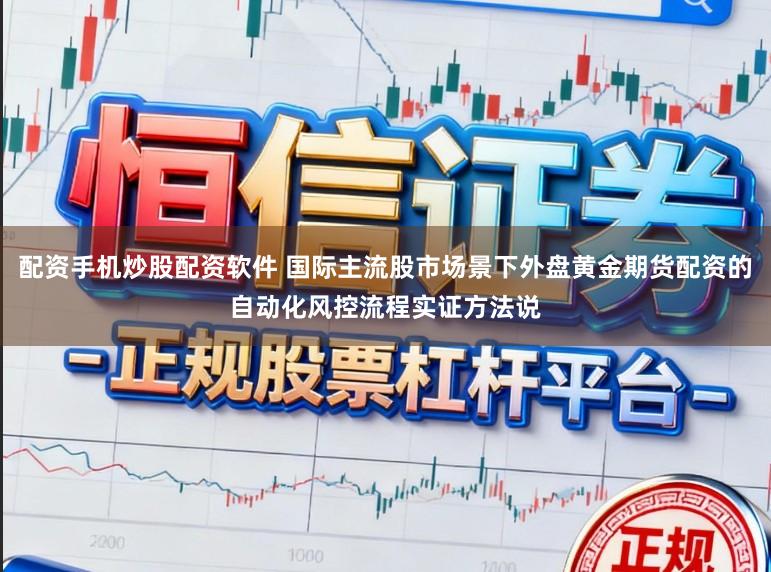 配资手机炒股配资软件 国际主流股市场景下外盘黄金期货配资的自动化风控流程实证方法说