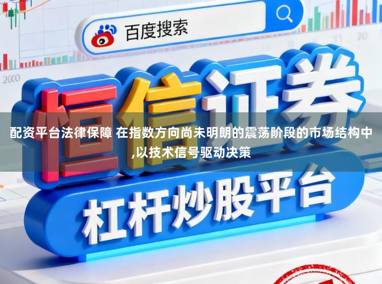 配资平台法律保障 在指数方向尚未明朗的震荡阶段的市场结构中,以技术信号驱动决策
