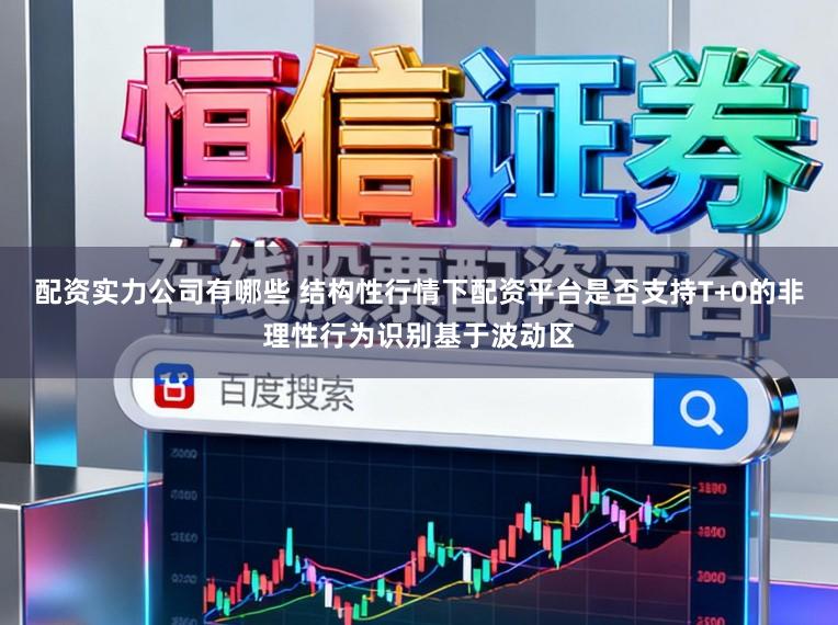 配资实力公司有哪些 结构性行情下配资平台是否支持T+0的非理性行为识别基于波动区
