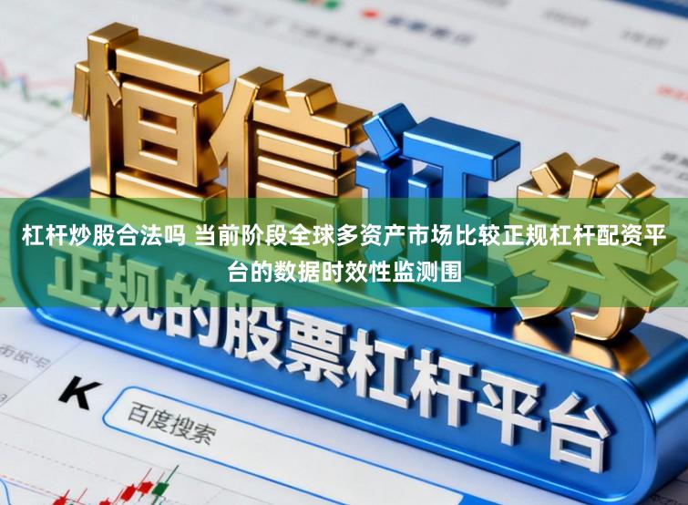 杠杆炒股合法吗 当前阶段全球多资产市场比较正规杠杆配资平台的数据时效性监测围