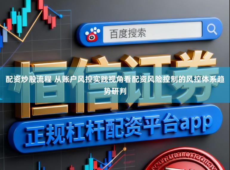 配资炒股流程 从账户风控实践视角看配资风险控制的风控体系趋势研判
