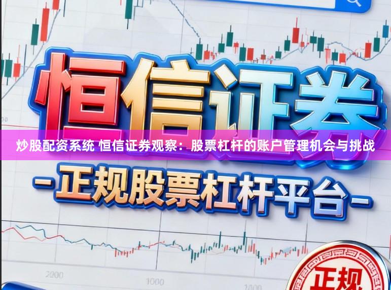 炒股配资系统 恒信证券观察:股票杠杆的账户管理机会与挑战
