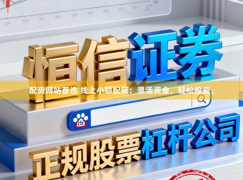 配资网站首选 线上小额配资:灵活资金,轻松投资。
