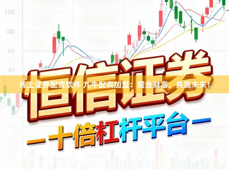 线上证券配资软件 九牛配资加盟：掘金财富，共赢未来！