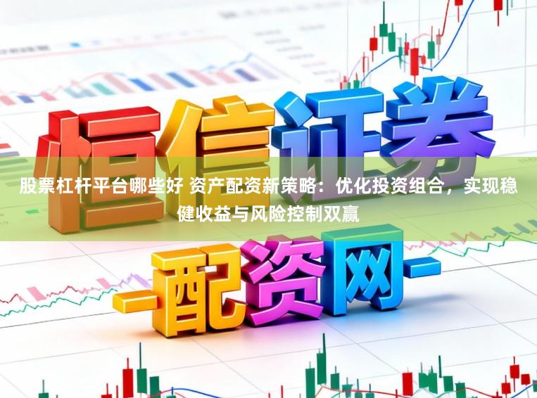 股票杠杆平台哪些好 资产配资新策略：优化投资组合，实现稳健收益与风险控制双赢