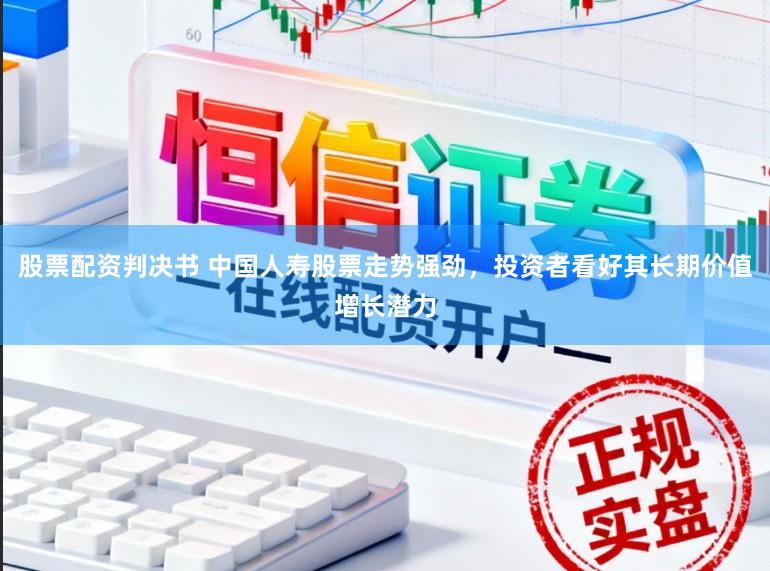 股票配资判决书 中国人寿股票走势强劲，投资者看好其长期价值增长潜力