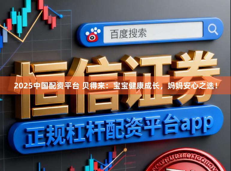 2025中国配资平台 贝得来:宝宝健康成长,妈妈安心之选!