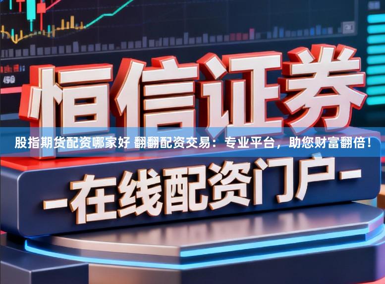 股指期货配资哪家好 翻翻配资交易:专业平台,助您财富翻倍!