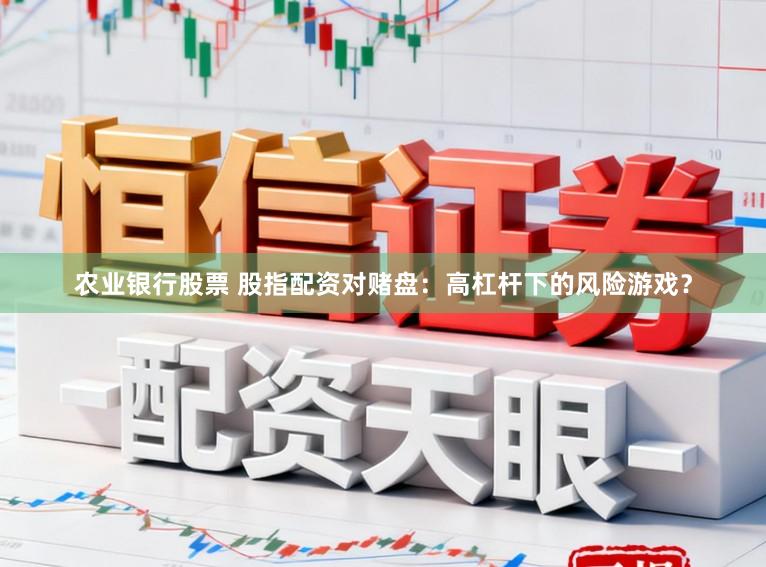 农业银行股票 股指配资对赌盘：高杠杆下的风险游戏？
