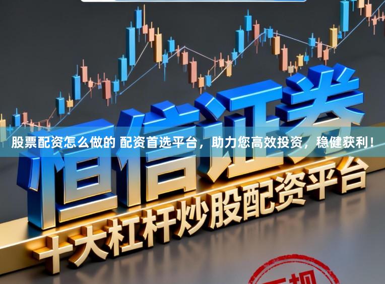 股票配资怎么做的 配资首选平台，助力您高效投资，稳健获利！
