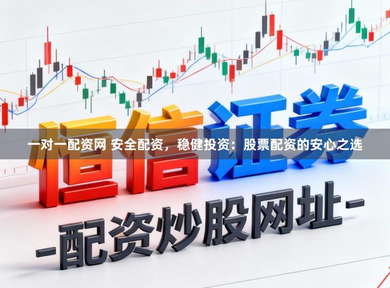 一对一配资网 安全配资，稳健投资：股票配资的安心之选