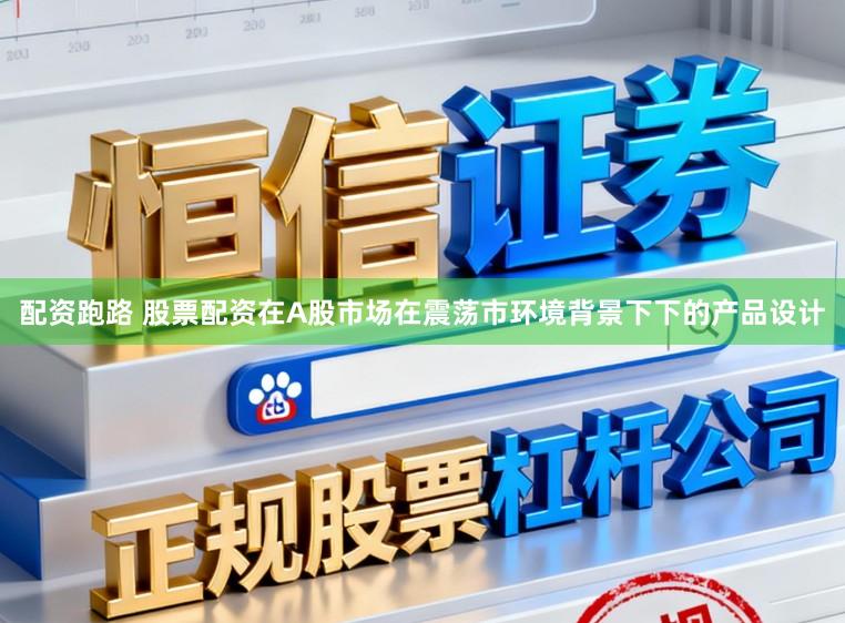 配资跑路 股票配资在A股市场在震荡市环境背景下下的产品设计