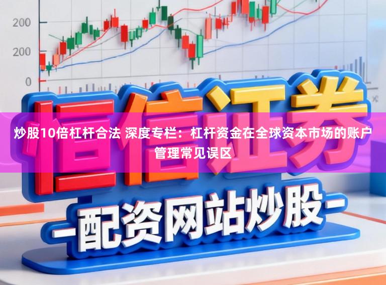 炒股10倍杠杆合法 深度专栏：杠杆资金在全球资本市场的账户管理常见误区