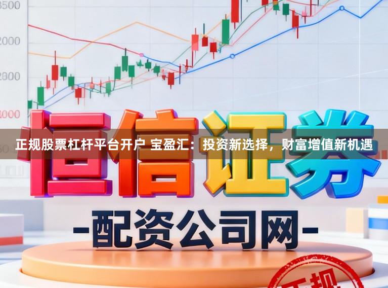 正规股票杠杆平台开户 宝盈汇：投资新选择，财富增值新机遇