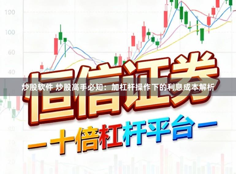 炒股软件 炒股高手必知：加杠杆操作下的利息成本解析