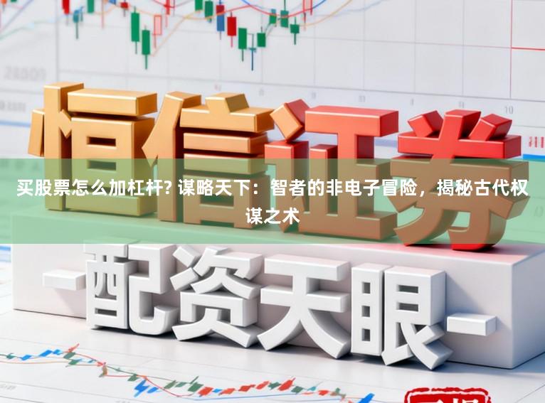 买股票怎么加杠杆? 谋略天下:智者的非电子冒险,揭秘古代权谋之术