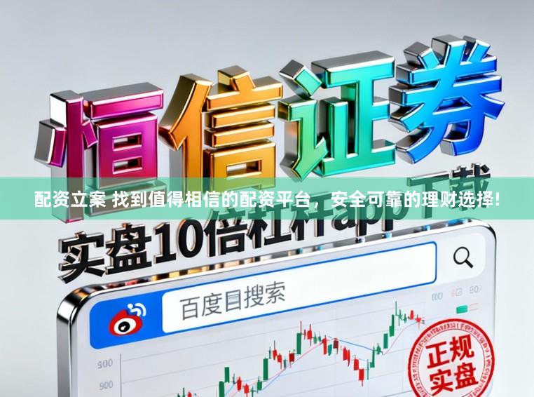 配资立案 找到值得相信的配资平台，安全可靠的理财选择!