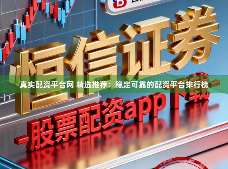 真实配资平台网 精选推荐:稳定可靠的配资平台排行榜